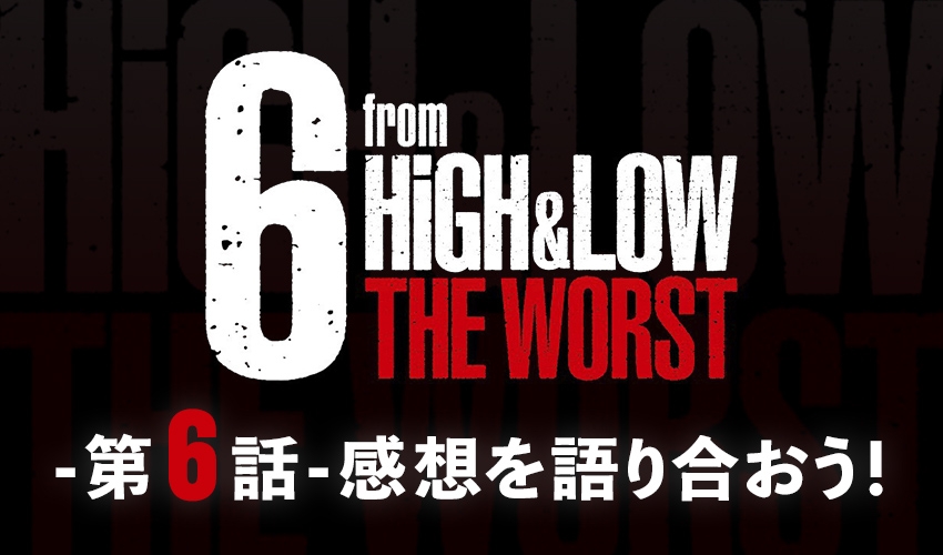 『6 from HiGH&LOW THE WORST 第6話』最終回感想を語り合おう！
